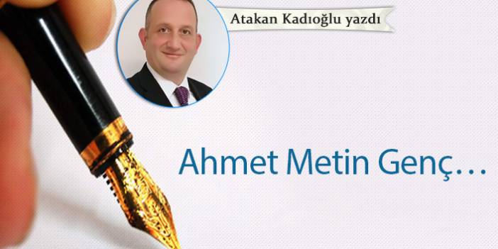 Atakan Kadıoğlu yazdı... "Ahmet Metin Genç…"