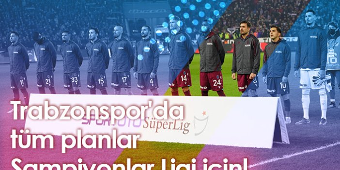 Trabzonspor'da tüm planlar Şampiyonlar Ligi için!
