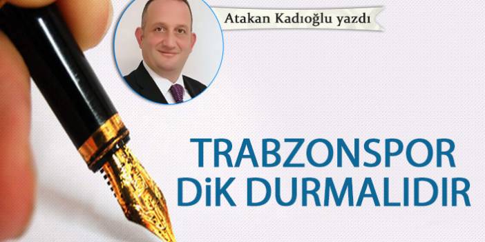 Atakan Kadıoğlu Yazdı "Trabzonspor dik durmalıdır! "14 Haziran 2022