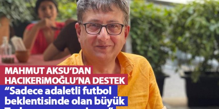 Mahmut Aksu'dan Hacıkerimoğlu'na destek: Sadece adaletli futbol beklentisinde olan büyük Trabzonspor camiası