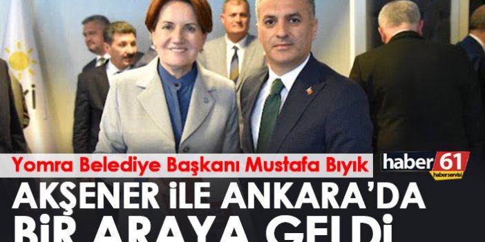 Başkan Bıyık Ankara'da Akşener ile bir araya geldi