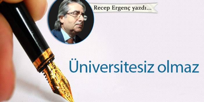 Recep Ergenç yazdı..."Üniversitesiz olmaz"