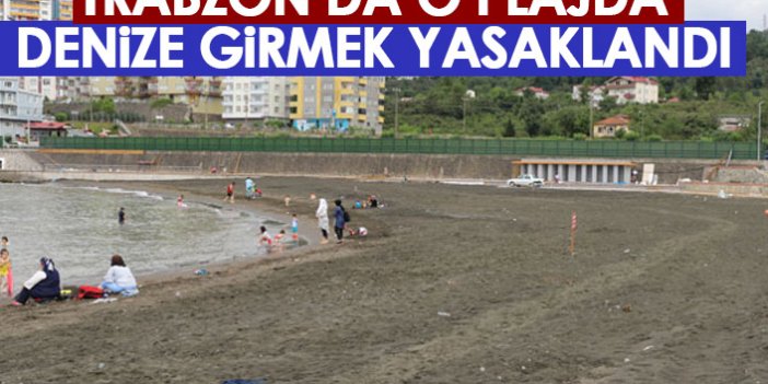 Trabzon’da o plajda denize girmek yasakladı!