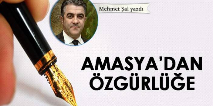 Mehmet Şal Yazdı "Amasya'dan özgürlüğe"