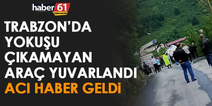 Trabzon'da yokuşu çıkamayan araç yuvarlandı! Acı haber geldi