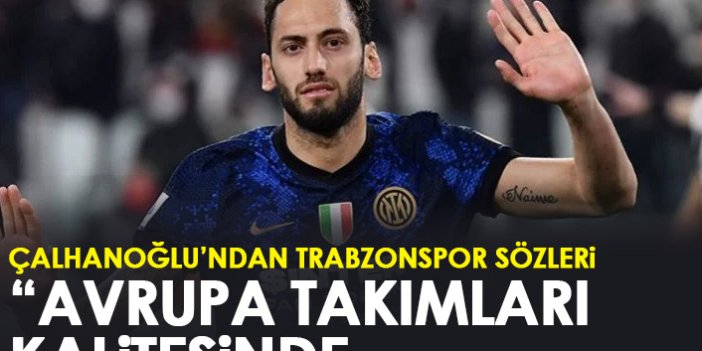Hakan Çalhanoğlu: Trabzonspor Avrupa takımlarının kalitesinde...