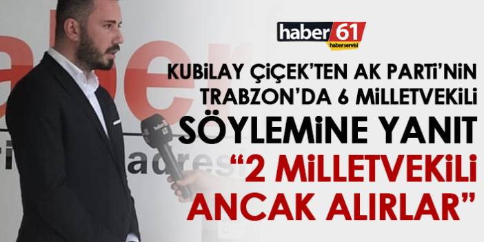Kubilay Çiçek: AK Parti Trabzon’dan 2 milletvekilliği ancak alır