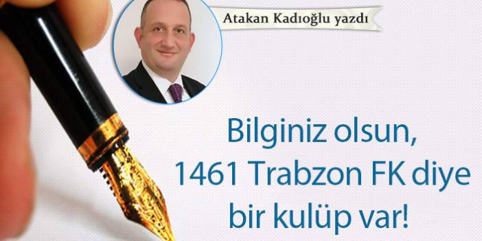 Atakan Kadıoğlu Yazdı "Bilginiz olsun, 1461 Trabzon FK diye bir kulüp var!"