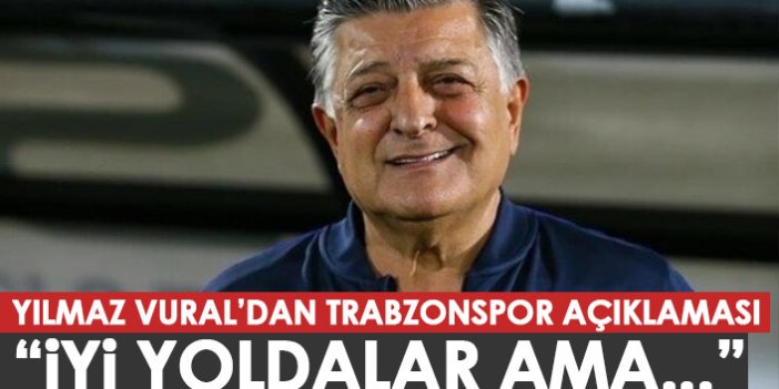 Yılmaz Vural'dan Trabzonspor yorumu: iyi yoldalar ama...