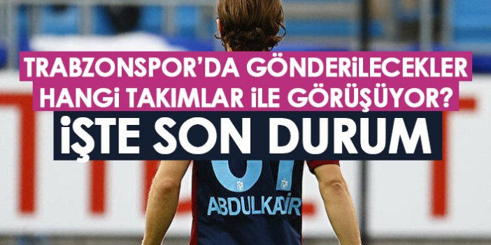 Trabzonspor'da gönderilecekler hangi takımlar ile görüşüyor? İşte son durum