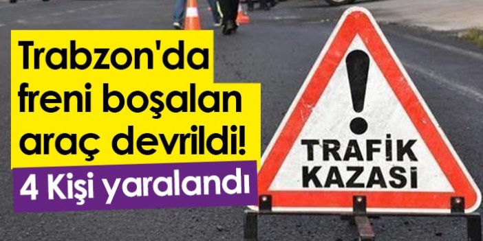Trabzon'da freni boşalan araç devrildi! 4 Yaralı