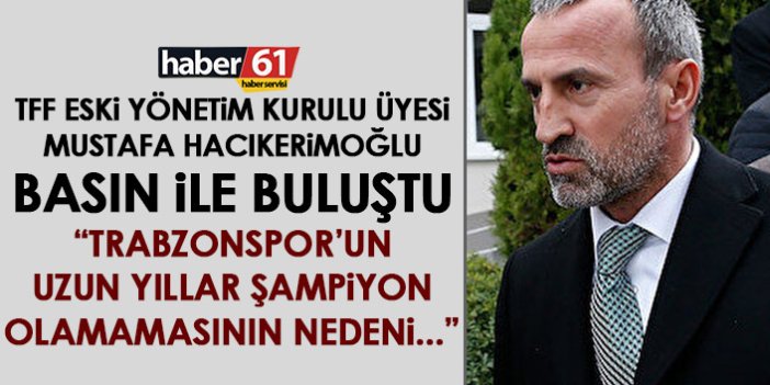 TFF eski yönetim kurulu üyesi Mustafa Hacıkerimoğlu: Trabzonspor'un uzun süre şampiyon olamamasının nedeni...