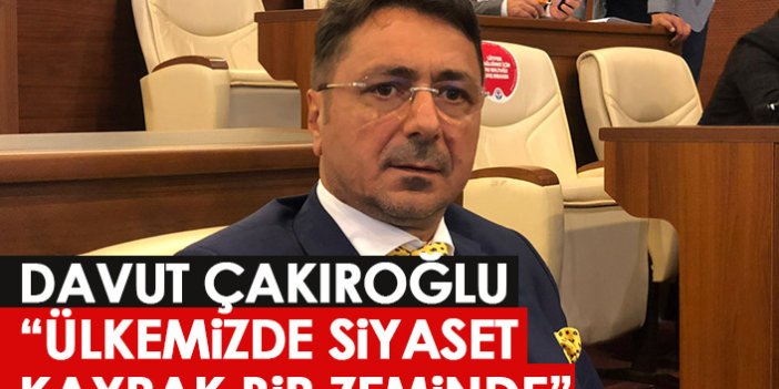 Davut Çakıroğlu: Ülkemizde siyaset kaypak bir zemin