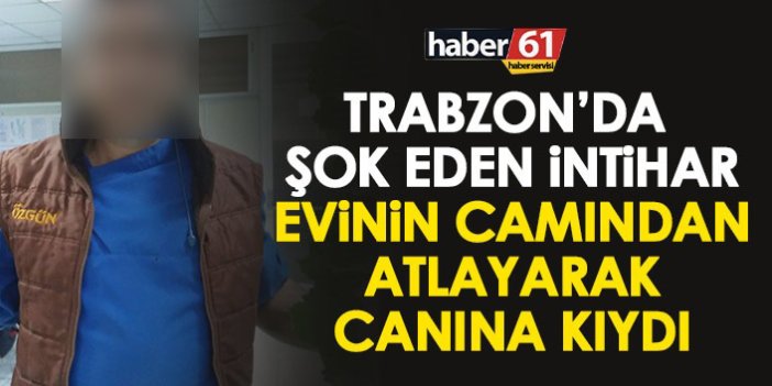 Trabzon’da şok intihar! Evinin camından atlayarak canına kıydı