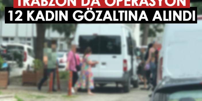 Trabzon'da fuhuş operasyonu! 12 kişi gözaltına alındı