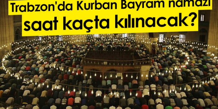 Kurban Bayramı namaz saatleri belli oldu! Trabzon'da Kurban Bayram namazı saat kaçta kılınacak?