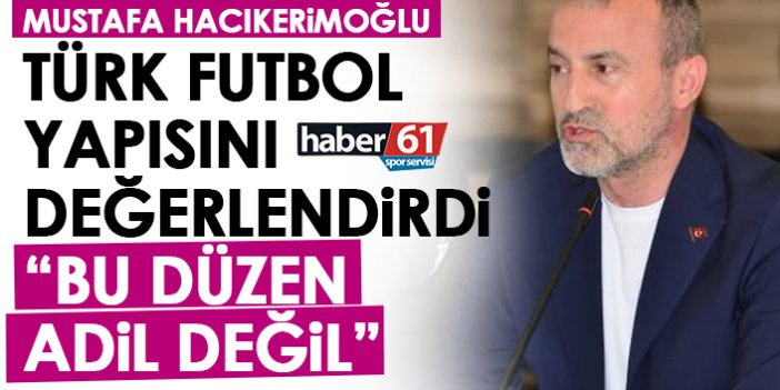 Mustafa Hacıkerimoğlu Türk futbol yapısını değerlendirdi: Bu düzen adil değil!