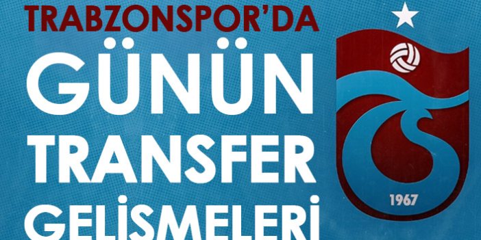 Trabzonspor'da günün transfer gelişmeleri