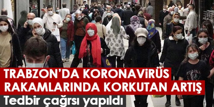 Trabzon'da koronavirüs rakamlarında korkutan artış! Tedbir çağrısı yapıldı