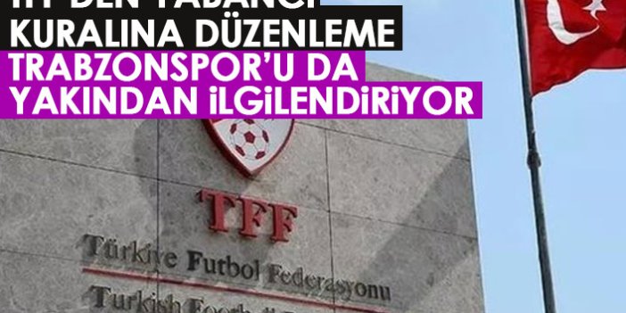 TFF'den yabancı kuralı açıklaması! Trabzonspor'u da etkiliyor