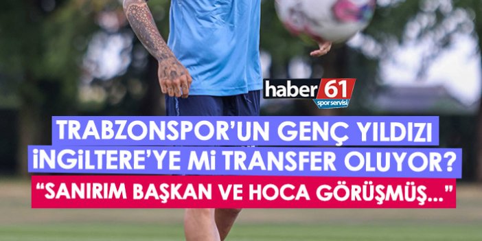 Trabzonspor'un genç yıldızı İngiltere'ye transfer olacak mı? "Ben görüşmedim ama hocam ve başkan görüşmüş..."