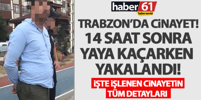 Trabzon’da Cinayet zanlısı yakalandı! Cinayetin detayları hayrete düşürdü
