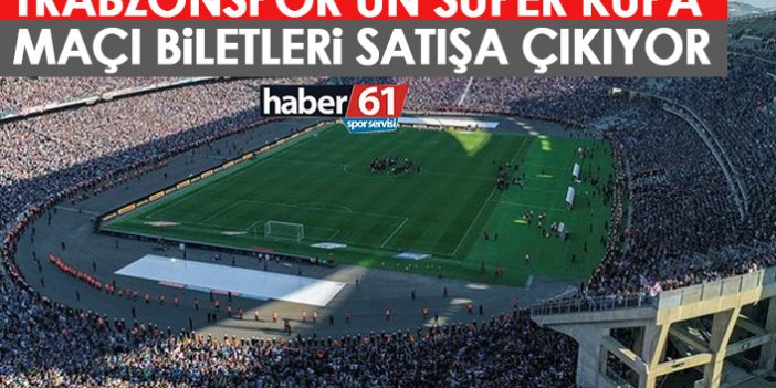 Trabzonspor'un Süper Kupa maçı biletleri satışa çıkıyor! İşte fiyatlar