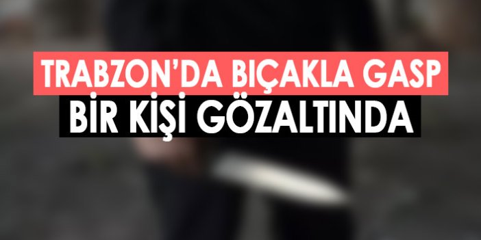 Trabzon'da bıçakla gasp olayı! Bir kişi gözaltında