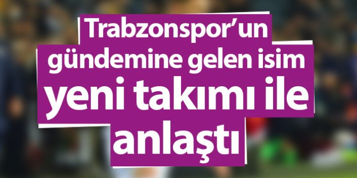 Trabzonspor’un gündemine gelen isim yeni takımı ile anlaştı