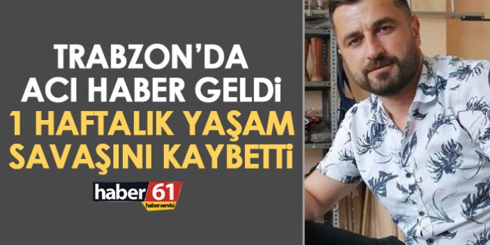 Trabzon’da acı haber geldi! 1 haftalık yaşam mücadelesini kaybetti