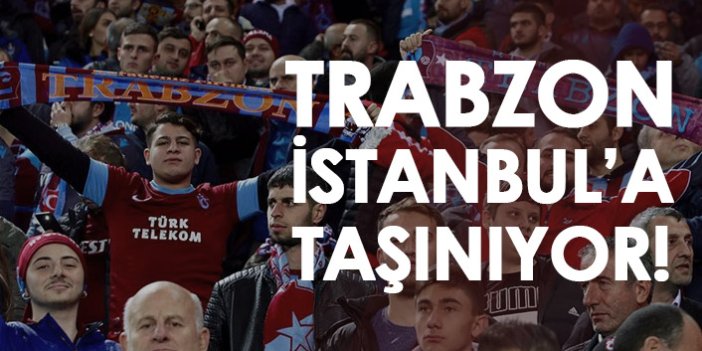 Trabzon, İstanbul'a taşınıyor!