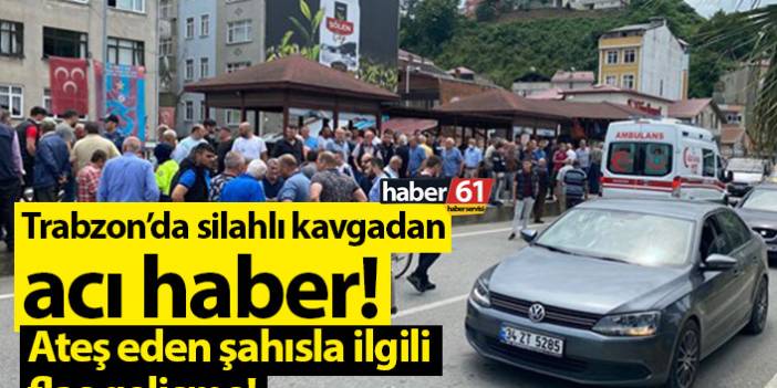 Trabzon’da silahlı kavgadan acı haber!