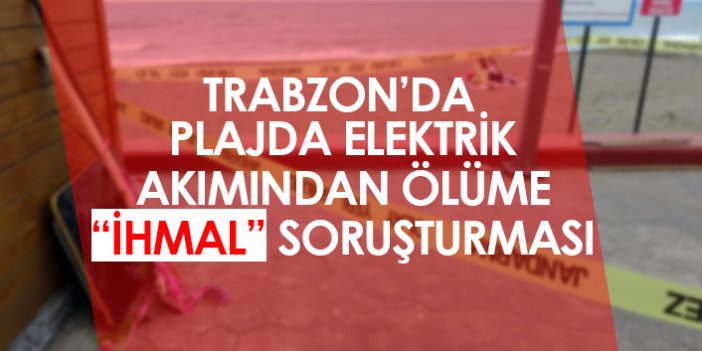 Trabzon'da plajda elektrik akımından ölüme 'ihmal' soruşturması