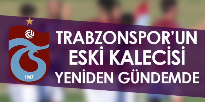 Trabzonspor'un eski kalecisi yeniden gündemde