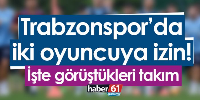 Trabzonspor’da iki oyuncuya izin! İşte görüştükleri takım