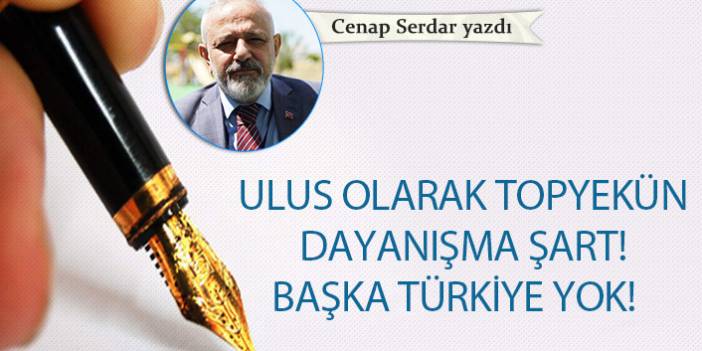 Cenep Serdar Yazdı "Ulus olarak topyekün dayanışma şart! Başka Türkiye yok"!