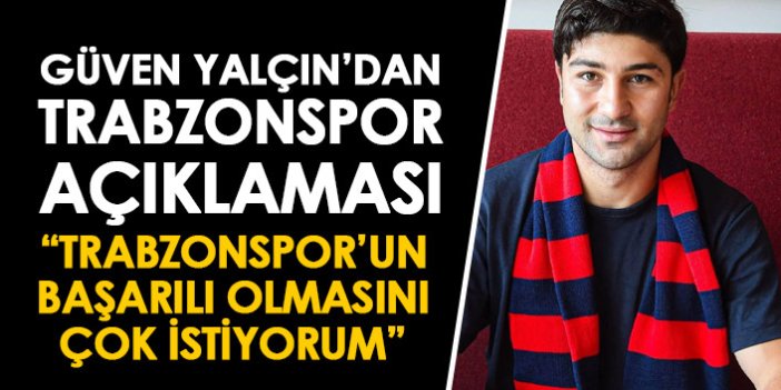 Güven Yalçın'dan Trabzonspor açıklaması: Trabzonspor'un başarılı olmasını çok istiyorum