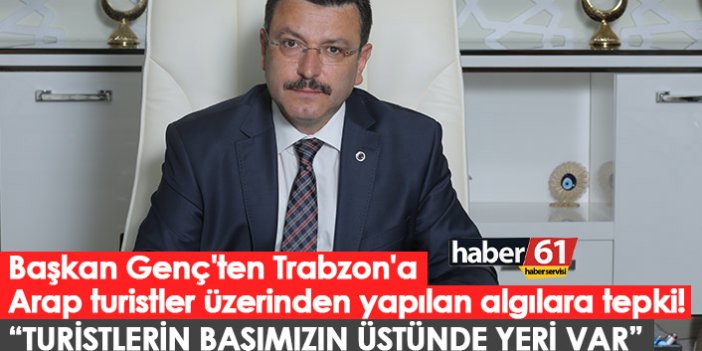 Başkan Genç'ten Trabzon'a Arap turistler üzerinden yapılan algılara tepki!