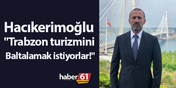 Hacıkerimoğlu: "Trabzon turizmini baltalamak istiyorlar!"