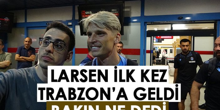 Larsen ilk kez Trabzon'a geldi, bakın ne dedi