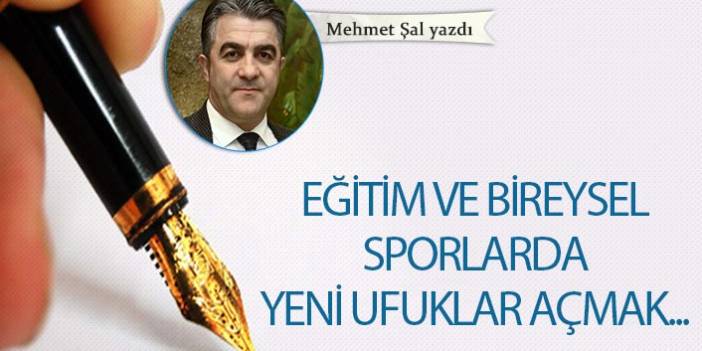 Mehmet Şal Yazdı "Eğitim ve bireysel sporlarda yeni ufuklar açmak..."