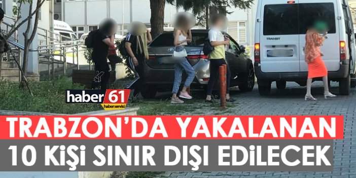 Trabzon'da operasyon! 10 kişi sınır dışı edilecek