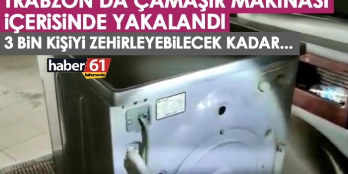 Trabzon'da çamaşır makinası içerisinde yakalandı! 3 Bin kişiyi zehirleyeceklerdi