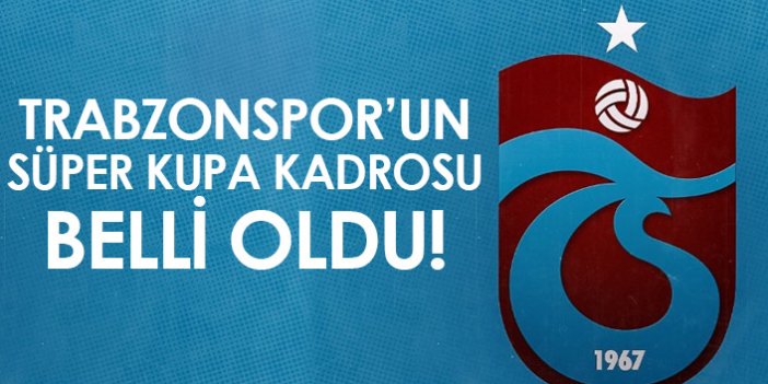 Trabzonspor'un Süper Kupa kadrosu belli oldu!