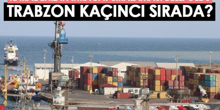 Karadeniz'in ihracat rakamları belli oldu! Trabzon kaçıncı sırada?