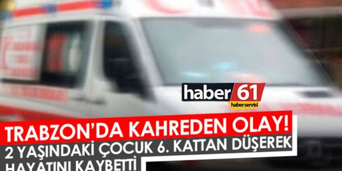Trabzon'da kahreden olay! 2 yaşındaki çocuk balkondan düşerek hayatını kaybetti