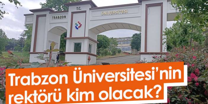 Trabzon Üniversitesi’nin rektörü kim olacak?
