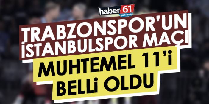 Trabzonspor’un İstanbulspor maçı muhtemel 11’i belli oldu!
