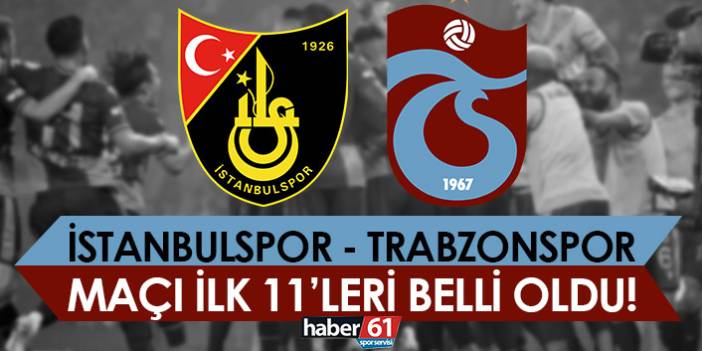 İstanbulspor-Trabzonspor maçının ilk 11’leri belli oldu
