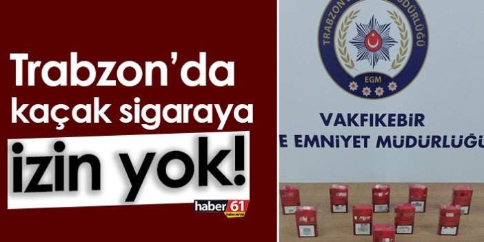 Trabzon’da kaçak sigaraya izin yok!